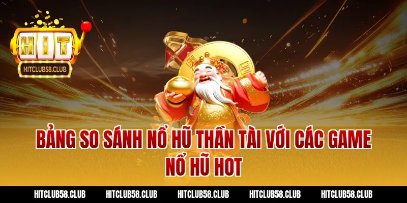 Bảng so sánh nổ hũ thần tài với các game nổ hũ hot