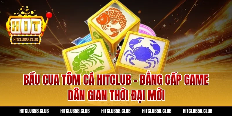 Bầu cua tôm cá Hitclub - Đẳng cấp game dân gian thời đại mới