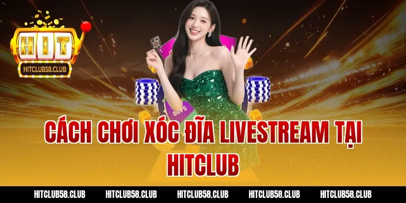 Cách chơi xóc đĩa livestream tại Hitclub