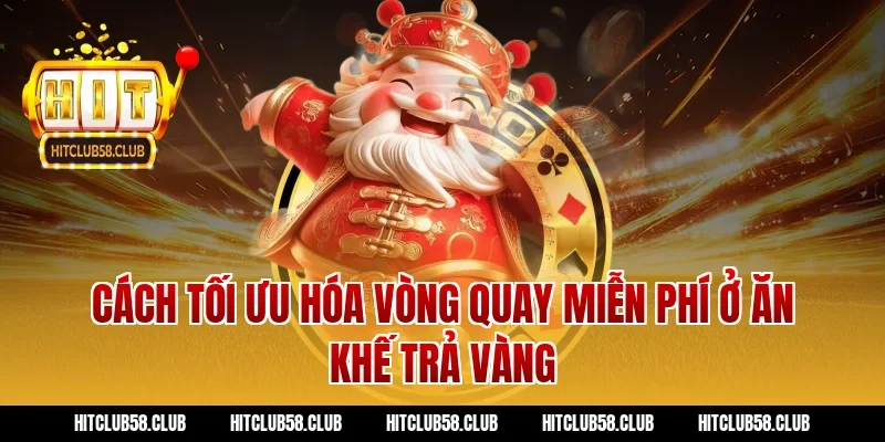 Cách tối ưu hóa vòng quay miễn phí ở ăn khế trả vàng