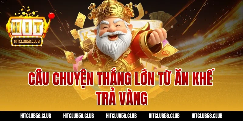 Câu chuyện thắng lớn từ ăn khế trả vàng