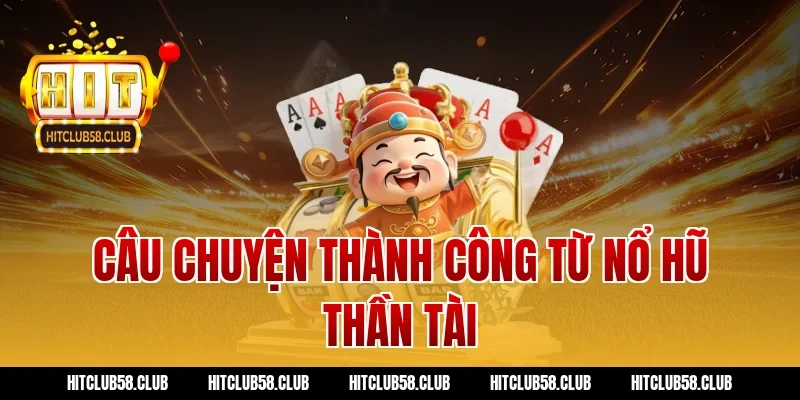 Câu chuyện thành công từ nổ hũ thần tài