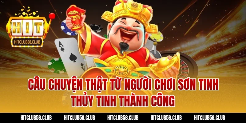 Câu chuyện thật từ người chơi Sơn Tinh Thủy Tinh thành công