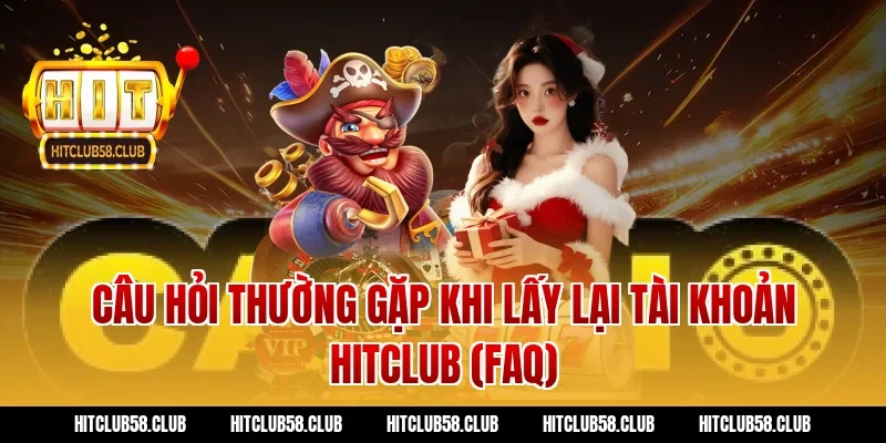 Câu hỏi thường gặp khi lấy lại tài khoản hitclub (FAQ)