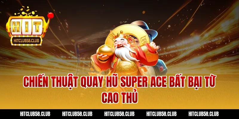 Chiến thuật quay hũ Super Ace bất bại từ cao thủ