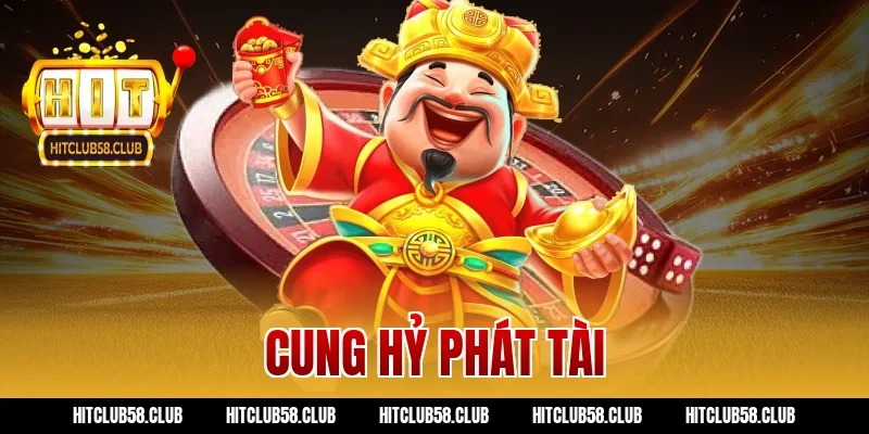 Chơi Cung Hỷ Phát Tài Hitclub – Bí Kíp Quay Hũ Ăn Trọn Tiền!