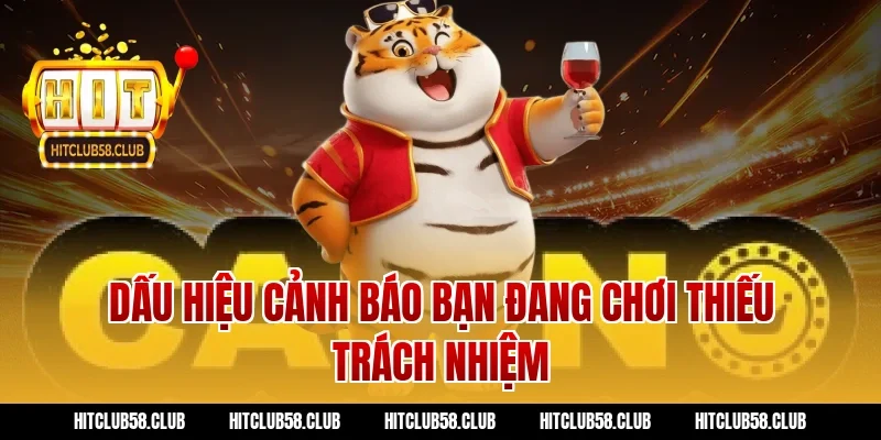 Dấu hiệu cảnh báo bạn đang chơi thiếu trách nhiệm