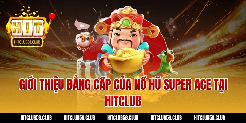 Giới thiệu đẳng cấp của nổ hũ Super Ace tại Hitclub