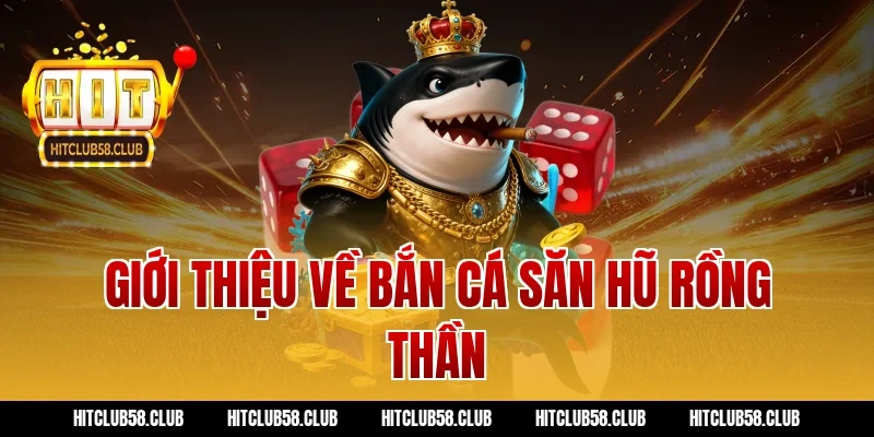 Giới thiệu về bắn cá săn hũ rồng thần