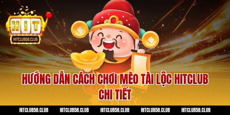Hướng dẫn cách chơi Mèo tài lộc Hitclub chi tiết