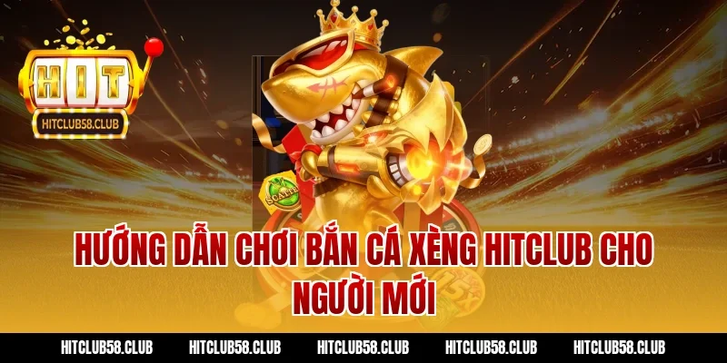 Hướng dẫn chơi bắn cá xèng Hitclub cho người mới