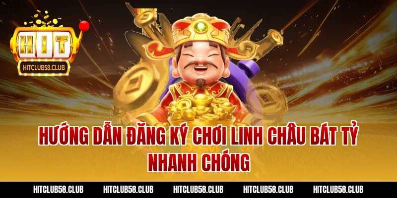 Hướng dẫn đăng ký chơi linh châu bát tỷ nhanh chóng