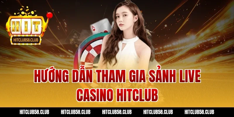 Hướng Dẫn Tham Gia Sảnh Live Casino Hitclub