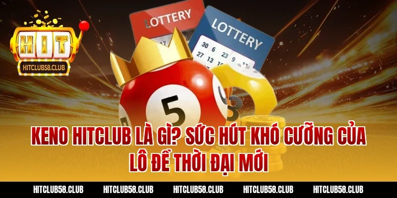 Keno Hitclub Là Gì? Sức Hút Khó Cưỡng Của Lô Đề Thời Đại Mới