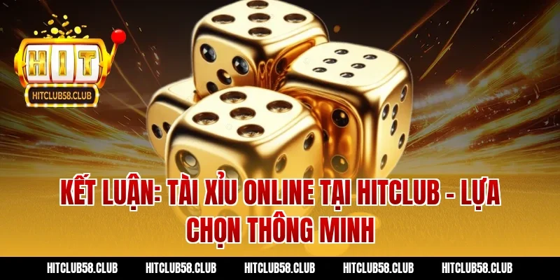 Kết Luận: Tài Xỉu Online Tại Hitclub - Lựa Chọn Thông Minh