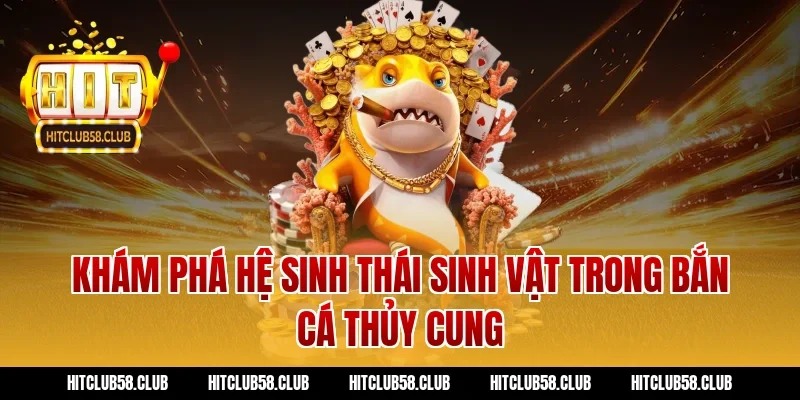 Khám phá hệ sinh thái sinh vật trong bắn cá thủy cung