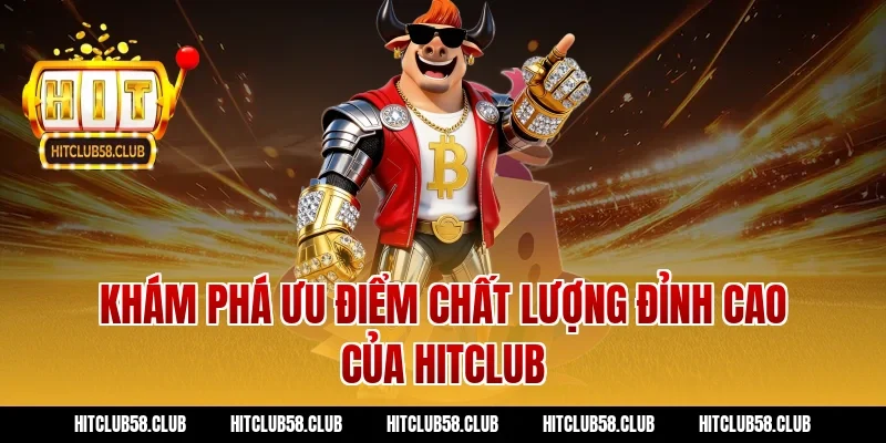 Khám phá ưu điểm chất lượng đỉnh cao của HITCLUB