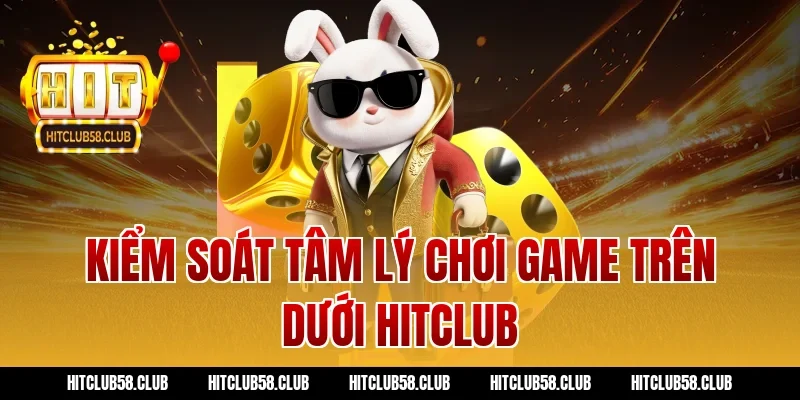 Kiểm soát tâm lý chơi game trên dưới hitclub