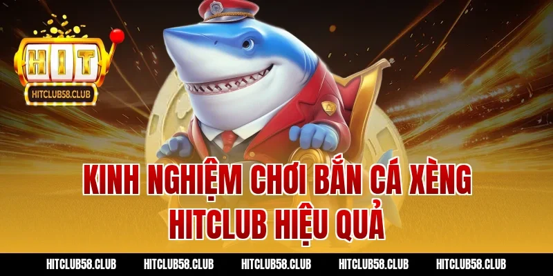 Kinh nghiệm chơi bắn cá xèng Hitclub hiệu quả