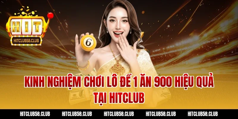 Kinh nghiệm chơi lô đề 1 ăn 900 hiệu quả tại Hitclub