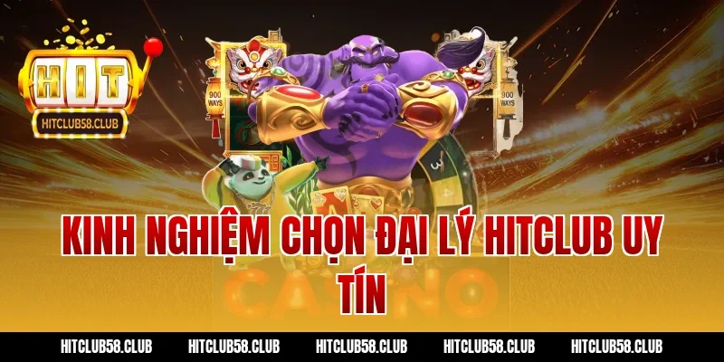Kinh Nghiệm Chọn Đại Lý Hitclub Uy Tín