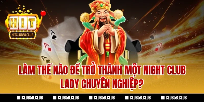 Làm Thế Nào Để Trở Thành Một Night Club Lady Chuyên Nghiệp?