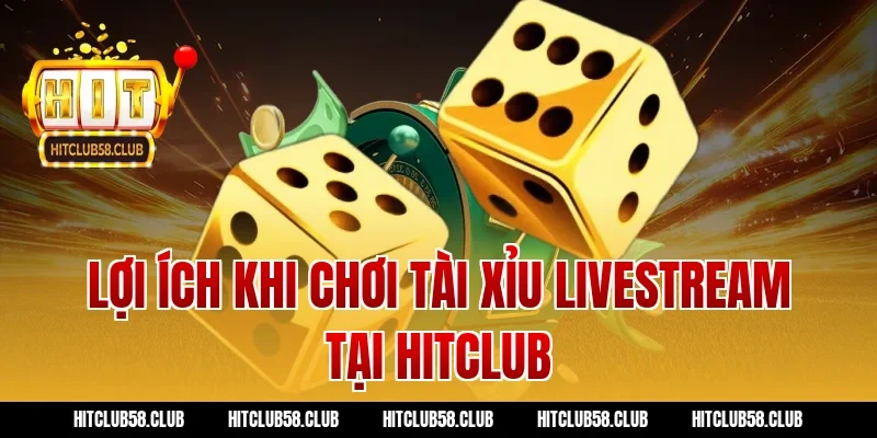 Lợi ích khi chơi tài xỉu livestream tại Hitclub