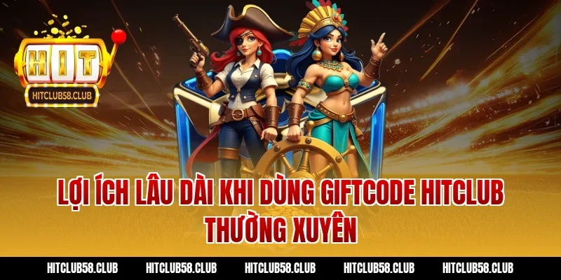 Lợi ích lâu dài khi dùng giftcode hitclub thường xuyên