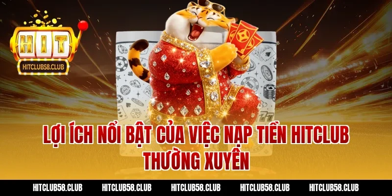 Lợi ích nổi bật của việc nạp tiền hitclub thường xuyên