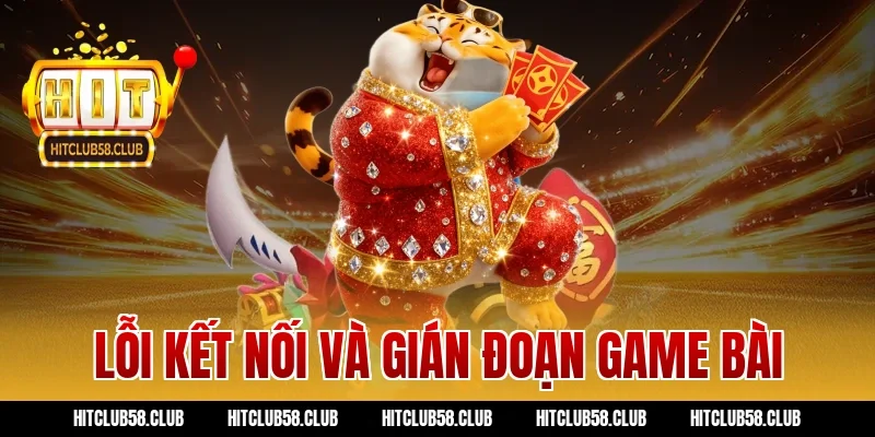 Lỗi kết nối và gián đoạn game bài