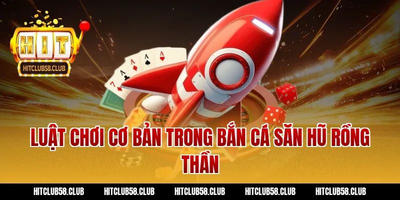 Luật chơi cơ bản trong bắn cá săn hũ rồng thần