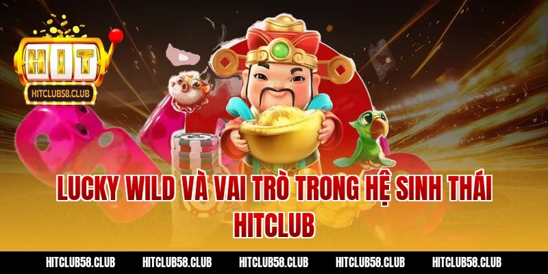 Lucky Wild Và Vai Trò Trong Hệ Sinh Thái Hitclub