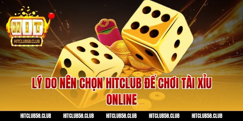 Lý Do Nên Chọn Hitclub Để Chơi Tài Xỉu Online