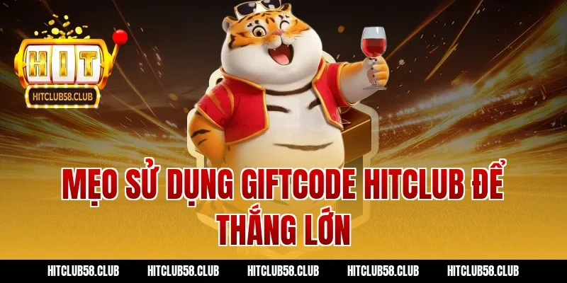 Mẹo sử dụng giftcode hitclub để thắng lớn