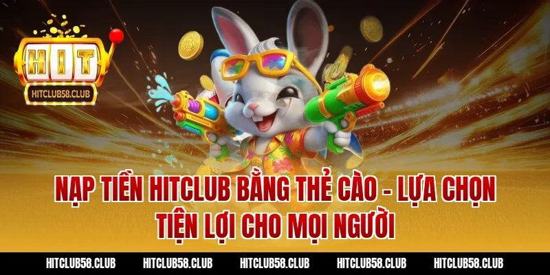 Nạp tiền hitclub bằng thẻ cào – Lựa chọn tiện lợi cho mọi người