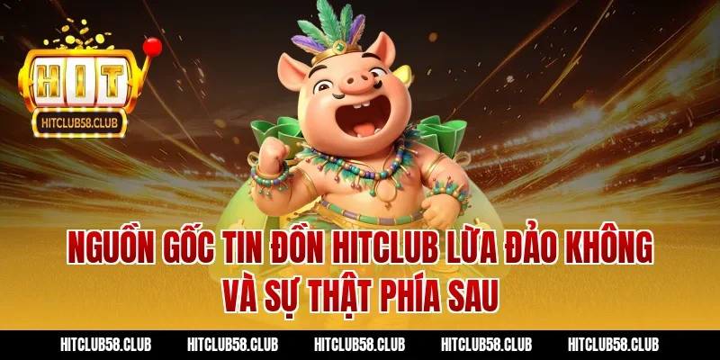 Nguồn gốc tin đồn hitclub lừa đảo không và sự thật phía sau