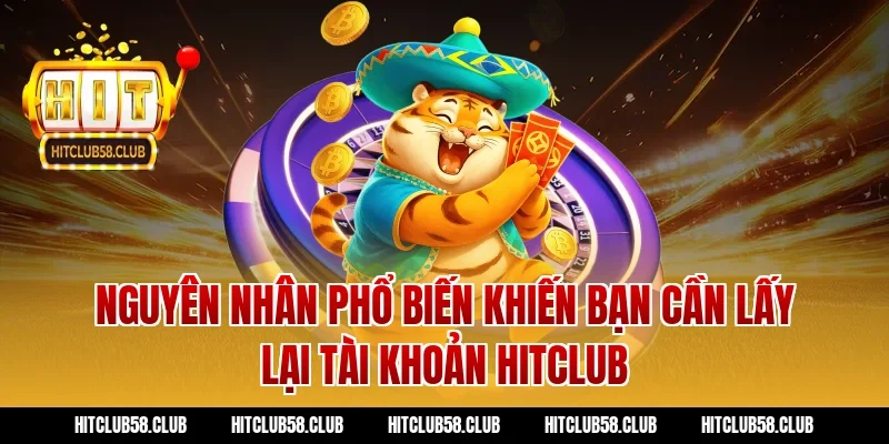 Nguyên nhân phổ biến khiến bạn cần lấy lại tài khoản hitclub