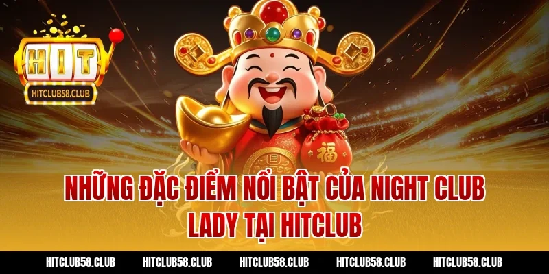 Những Đặc Điểm Nổi Bật Của Night Club Lady Tại Hitclub