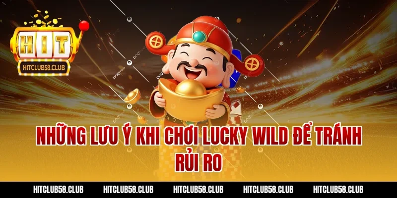 Những Lưu Ý Khi Chơi Lucky Wild Để Tránh Rủi Ro