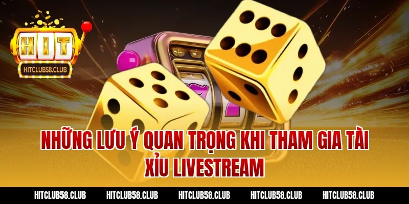 Những lưu ý quan trọng khi tham gia tài xỉu livestream