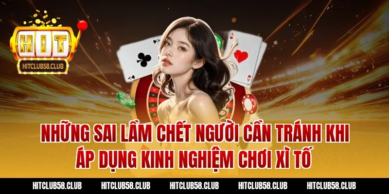 Những sai lầm chết người cần tránh khi áp dụng kinh nghiệm chơi xì tố