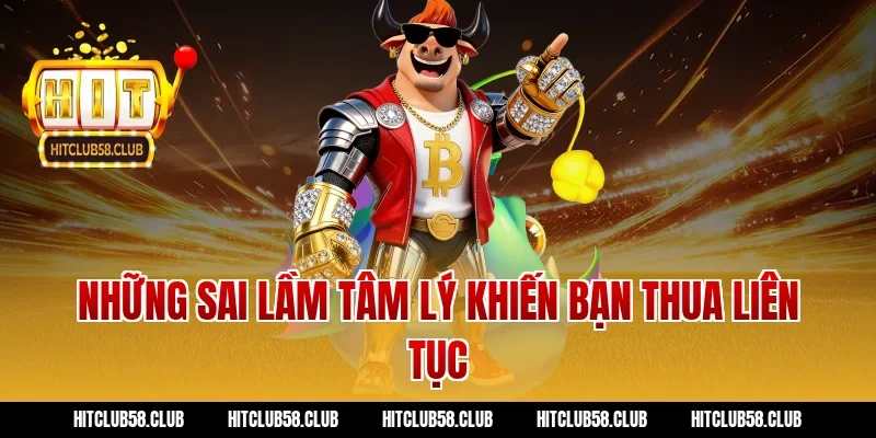 Những sai lầm tâm lý khiến bạn thua liên tục