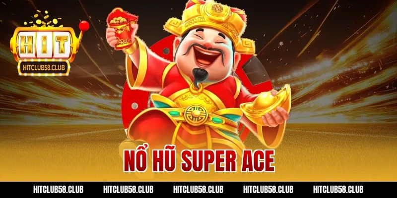 Game Nổ Hũ Super Ace Hitclub – Bí Quyết Quay Là Lãi Xứng Tầm