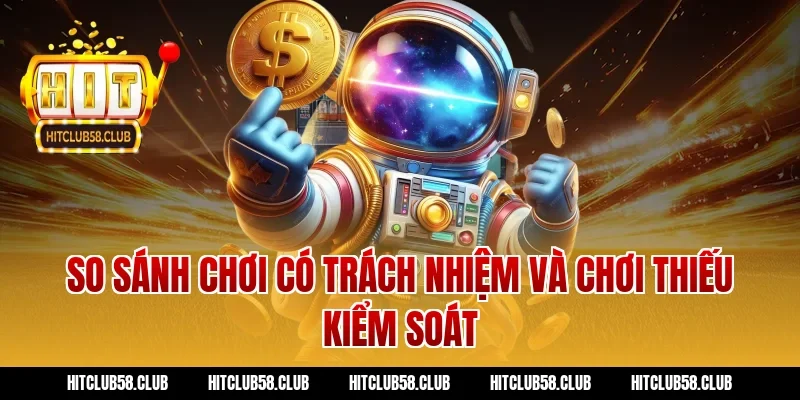 So sánh chơi có trách nhiệm và chơi thiếu kiểm soát