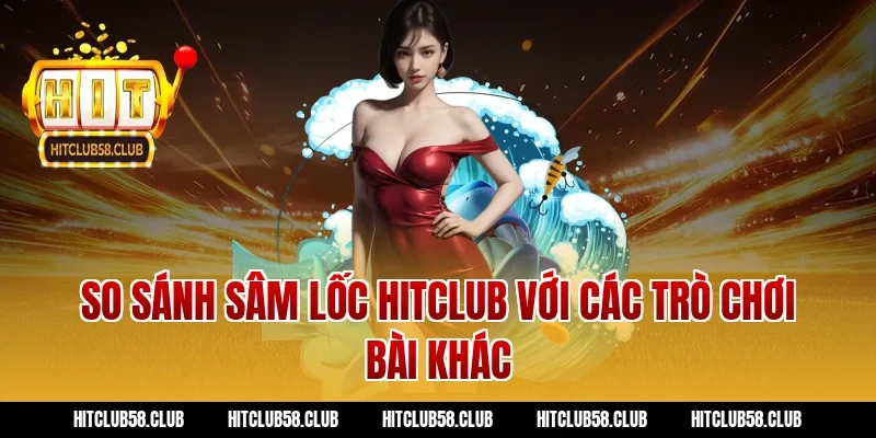 So sánh sâm lốc Hitclub với các trò chơi bài khác