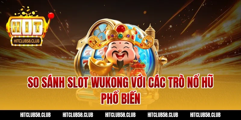 So sánh slot wukong với các trò nổ hũ phổ biến