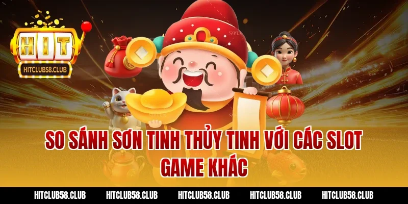 So sánh Sơn Tinh Thủy Tinh với các slot game khác