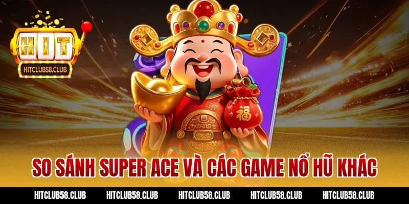 So sánh Super Ace và các game nổ hũ khác
