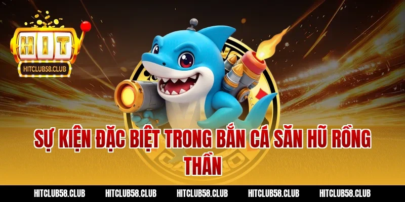 Sự kiện đặc biệt trong bắn cá săn hũ rồng thần