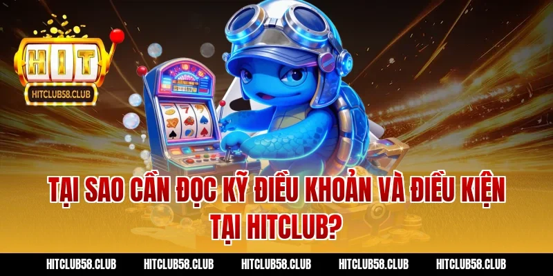 Tại sao cần đọc kỹ điều khoản và điều kiện tại Hitclub?